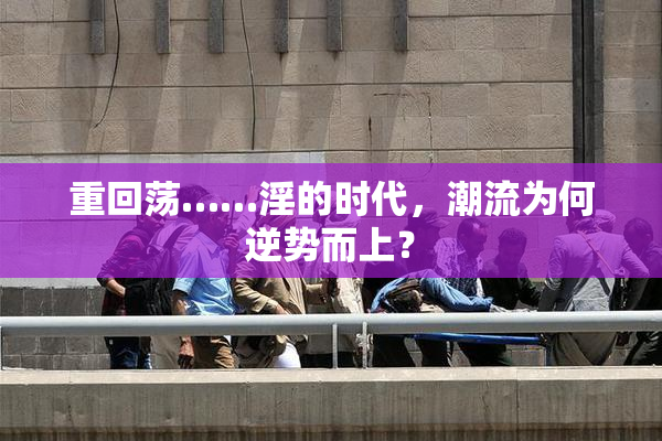 重回荡……淫的时代，潮流为何逆势而上？
