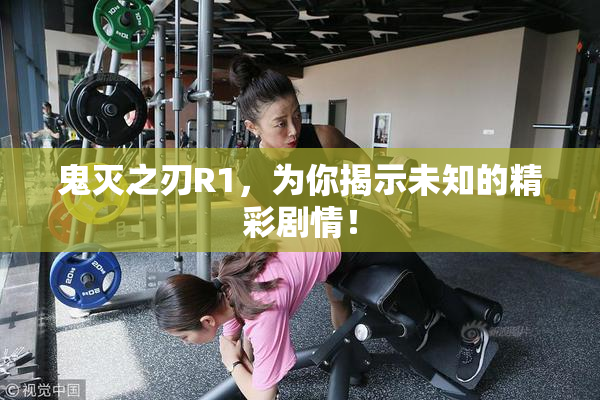 鬼灭之刃R1，为你揭示未知的精彩剧情！