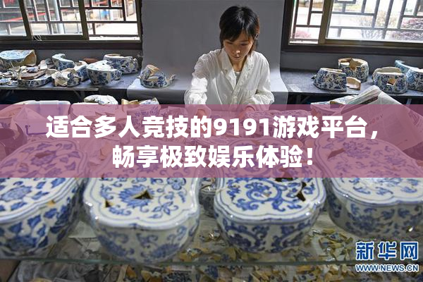 适合多人竞技的9191游戏平台，畅享极致娱乐体验！