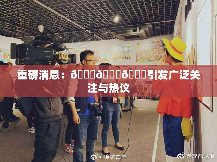 重磅消息：🍆🍑🔞引发广泛关注与热议