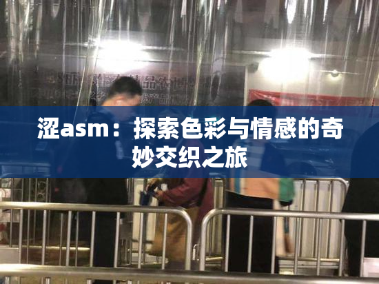 涩asm：探索色彩与情感的奇妙交织之旅