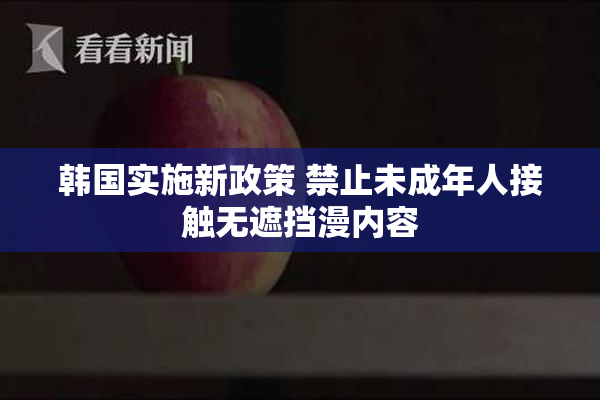 韩国实施新政策 禁止未成年人接触无遮挡漫内容