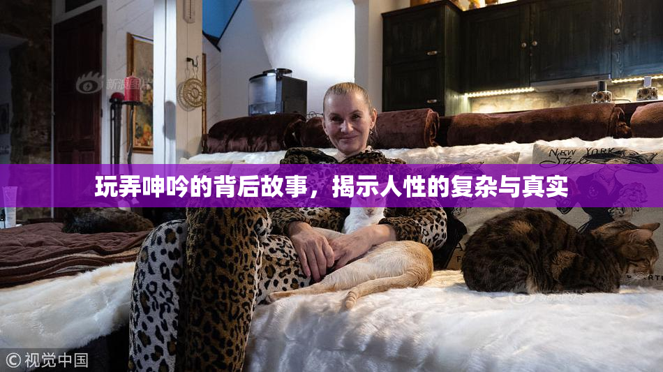 玩弄呻吟的背后故事，揭示人性的复杂与真实