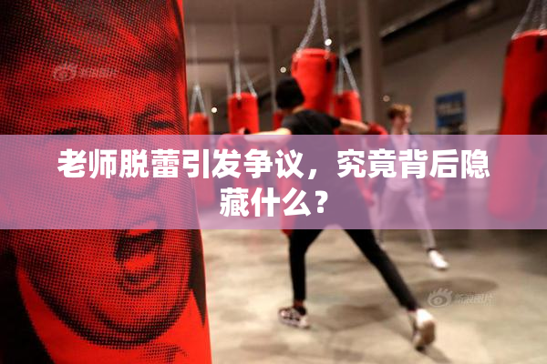 老师脱蕾引发争议，究竟背后隐藏什么？