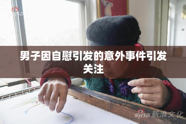 男子因自慰引发的意外事件引发关注