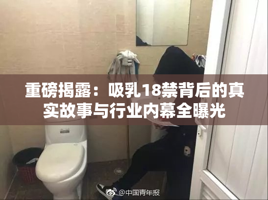 重磅揭露：吸乳18禁背后的真实故事与行业内幕全曝光