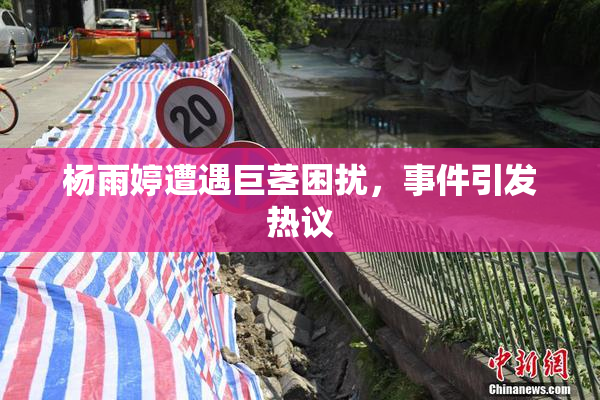 杨雨婷遭遇巨茎困扰，事件引发热议