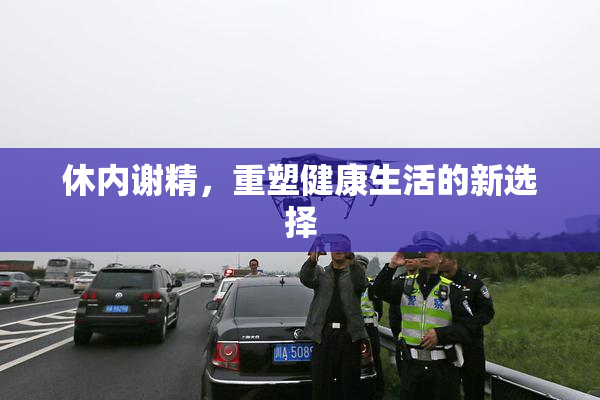 休内谢精，重塑健康生活的新选择