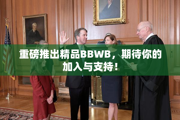 重磅推出精品BBWB，期待你的加入与支持！