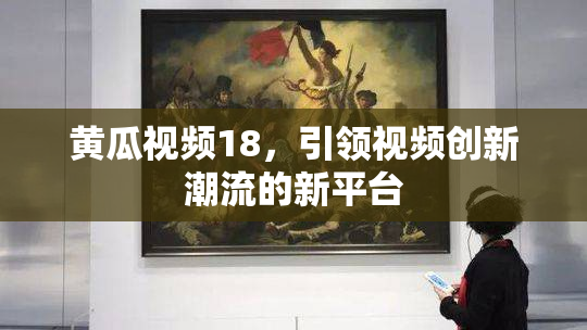 黄瓜视频18，引领视频创新潮流的新平台