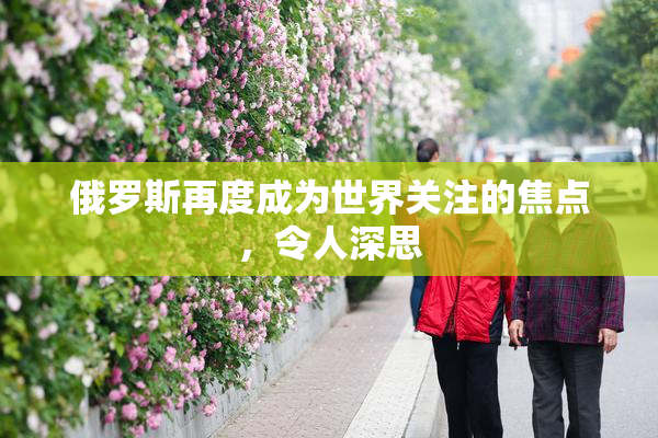 俄罗斯再度成为世界关注的焦点，令人深思