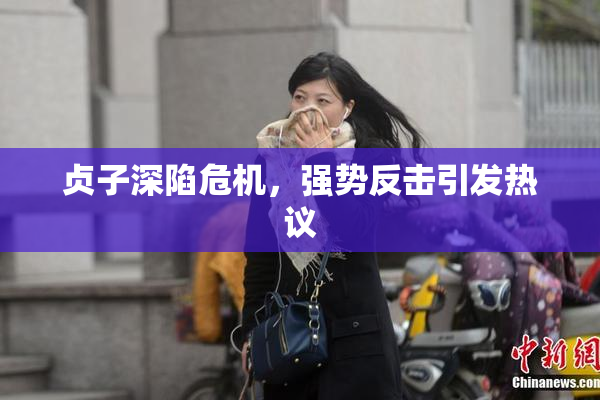贞子深陷危机，强势反击引发热议