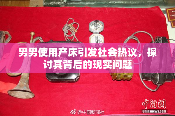 男男使用产床引发社会热议，探讨其背后的现实问题
