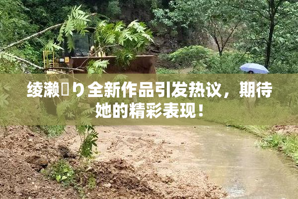 绫濑✿り全新作品引发热议，期待她的精彩表现！