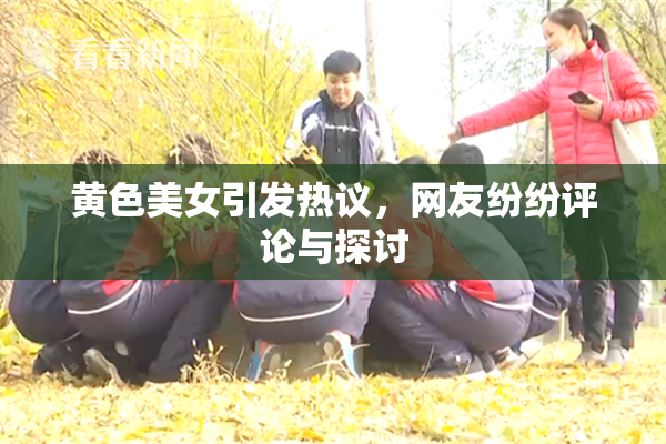 黄色美女引发热议，网友纷纷评论与探讨
