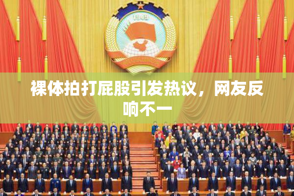 裸体拍打屁股引发热议，网友反响不一