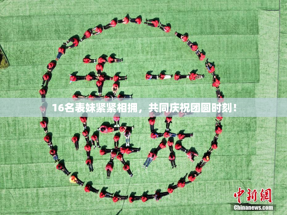 16名表妹紧紧相拥，共同庆祝团圆时刻！