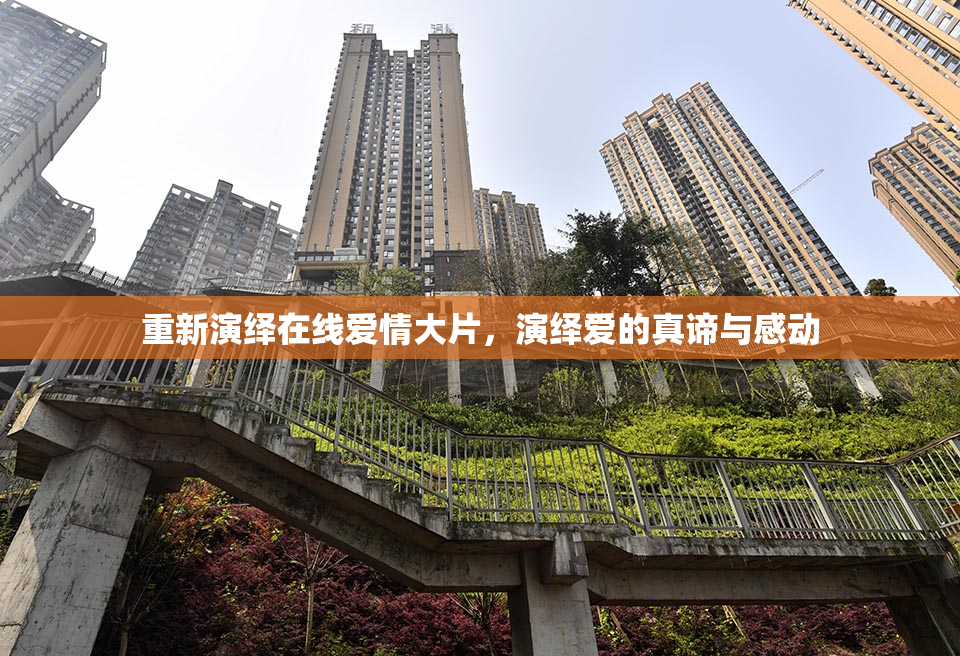 重新演绎在线爱情大片，演绎爱的真谛与感动