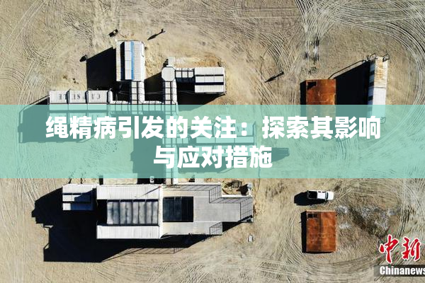 绳精病引发的关注：探索其影响与应对措施