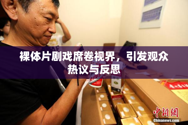 裸体片剧戏席卷视界，引发观众热议与反思