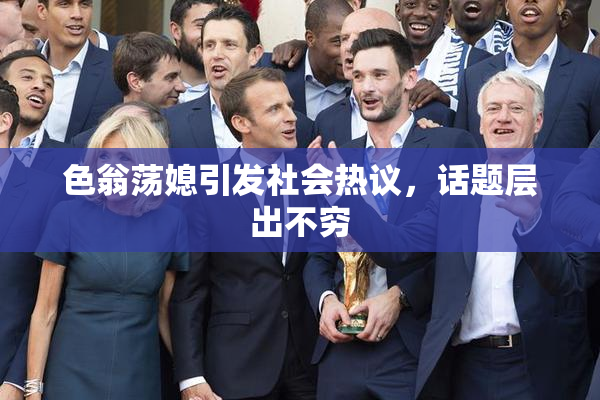 色翁荡媳引发社会热议，话题层出不穷