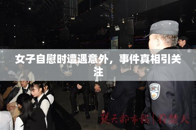 女子自慰时遭遇意外，事件真相引关注