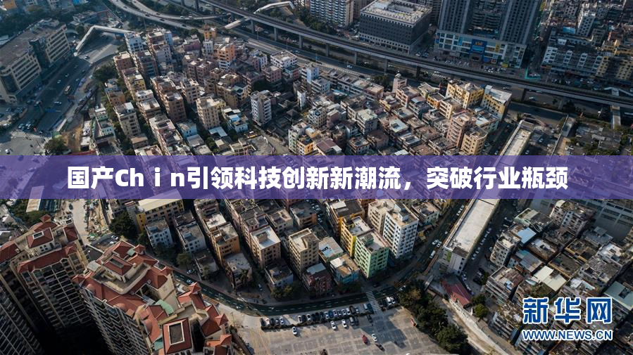 国产Chⅰn引领科技创新新潮流，突破行业瓶颈