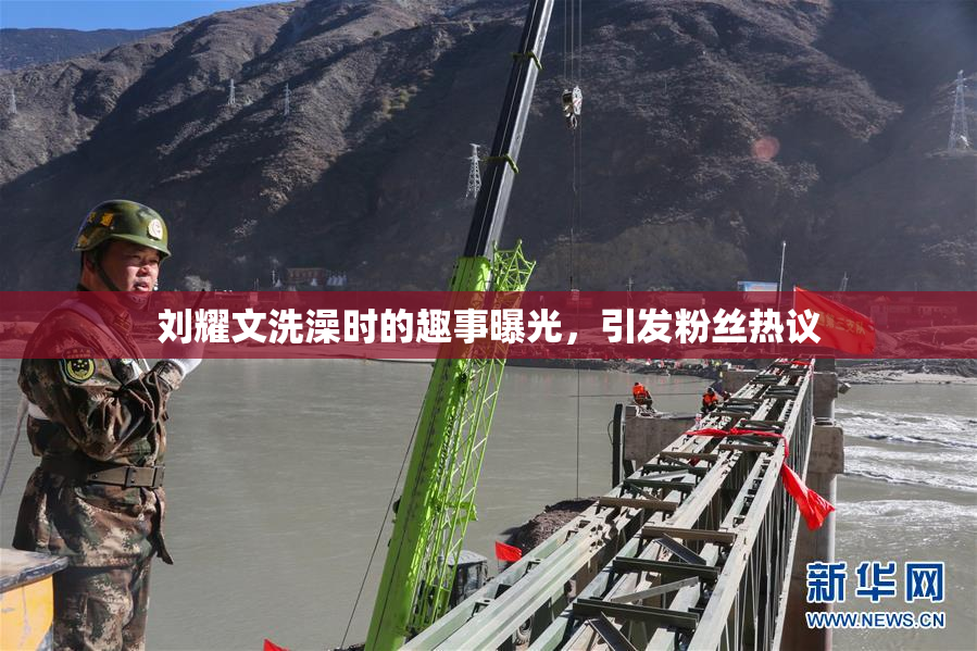 刘耀文洗澡时的趣事曝光，引发粉丝热议