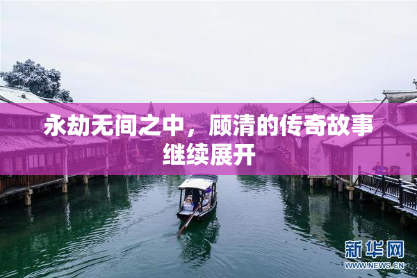 永劫无间之中，顾清的传奇故事继续展开