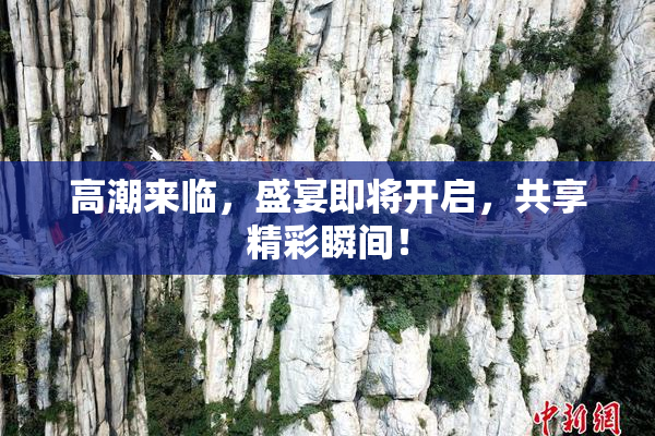高潮来临，盛宴即将开启，共享精彩瞬间！