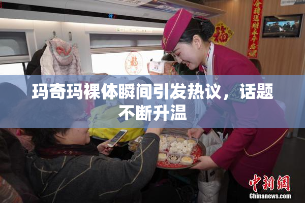玛奇玛裸体瞬间引发热议，话题不断升温