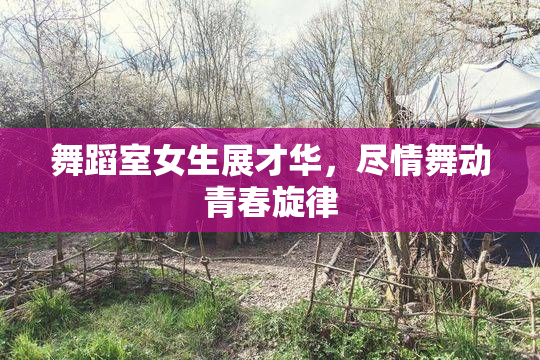 舞蹈室女生展才华，尽情舞动青春旋律