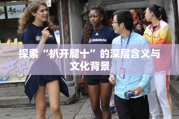 探索“扒开腿十”的深层含义与文化背景