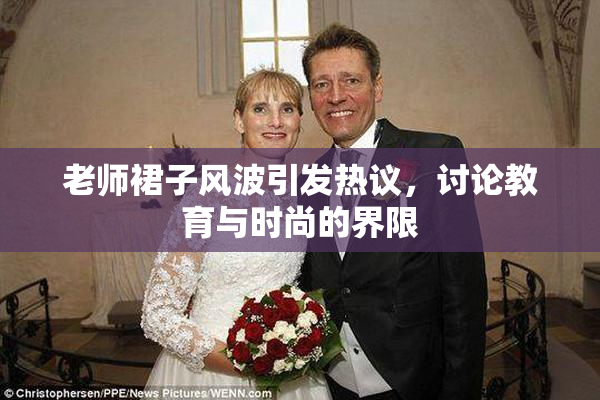 老师裙子风波引发热议，讨论教育与时尚的界限