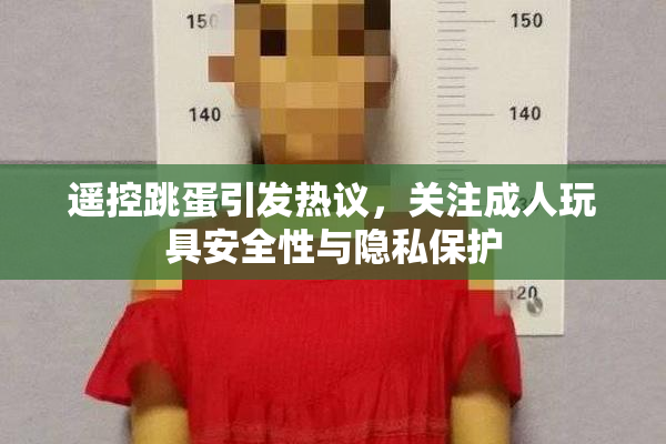 遥控跳蛋引发热议，关注成人玩具安全性与隐私保护
