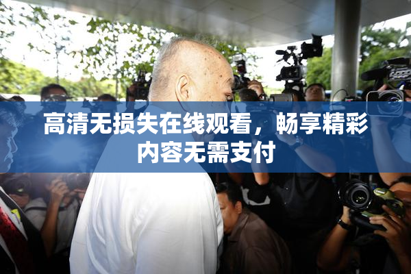 高清无损失在线观看，畅享精彩内容无需支付