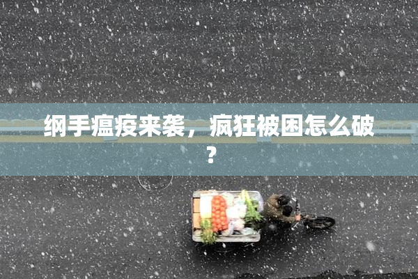 纲手瘟疫来袭，疯狂被困怎么破？