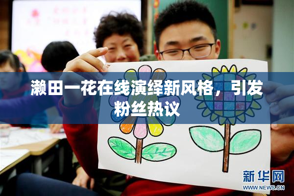 濑田一花在线演绎新风格，引发粉丝热议