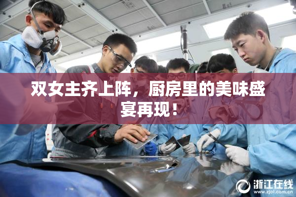 双女主齐上阵，厨房里的美味盛宴再现！