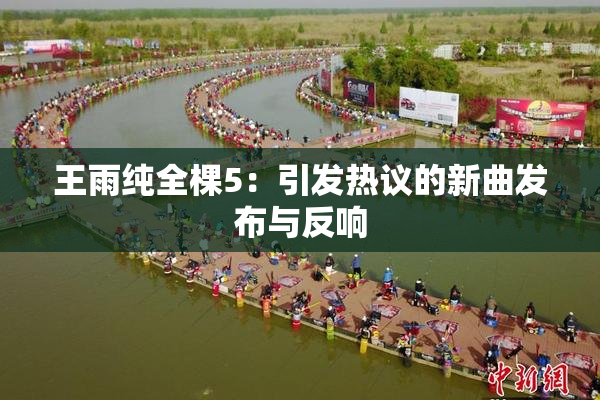 王雨纯全棵5：引发热议的新曲发布与反响