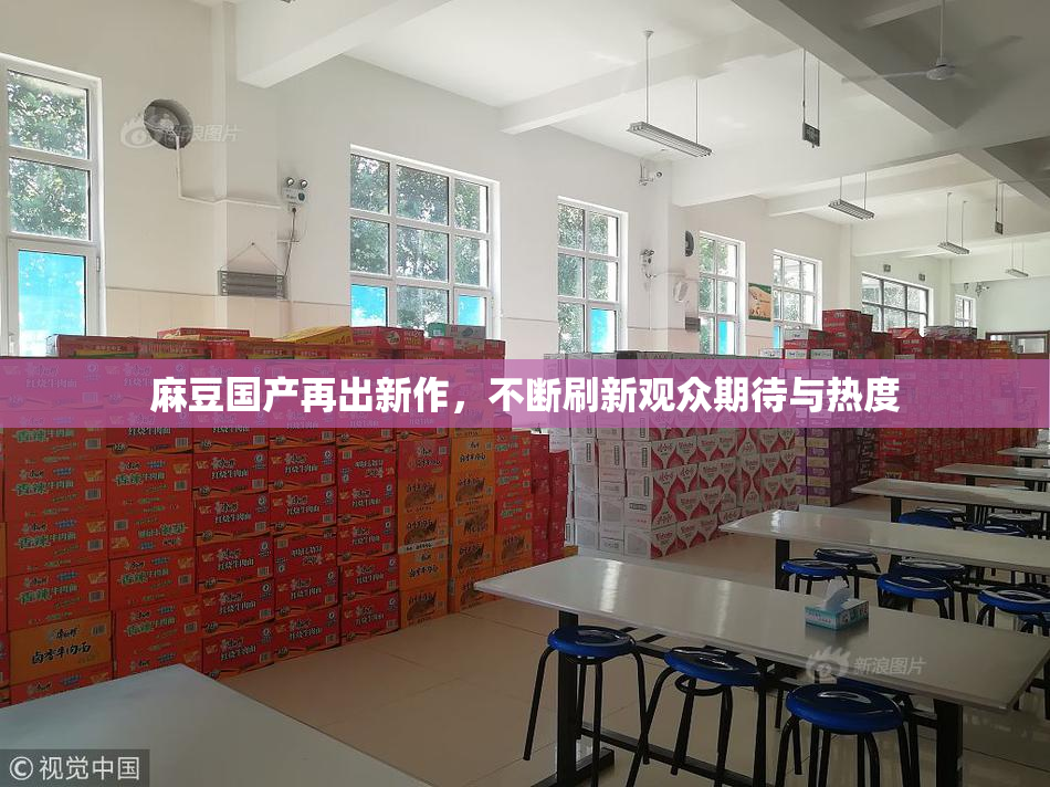 麻豆国产再出新作，不断刷新观众期待与热度
