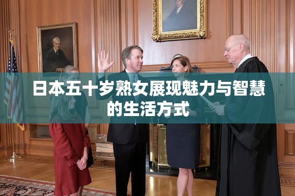 日本五十岁熟女展现魅力与智慧的生活方式
