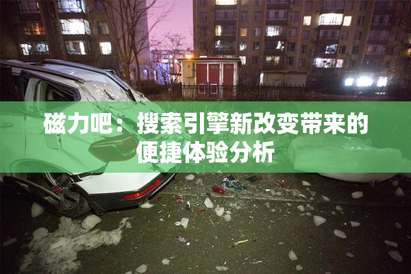 磁力吧：搜索引擎新改变带来的便捷体验分析