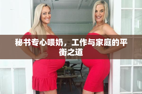 秘书专心喂奶，工作与家庭的平衡之道