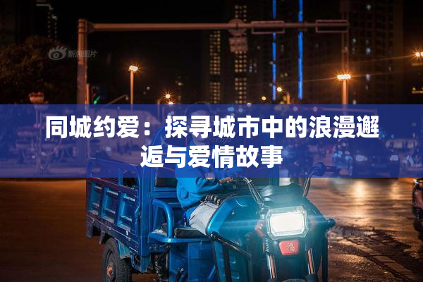 同城约爱：探寻城市中的浪漫邂逅与爱情故事