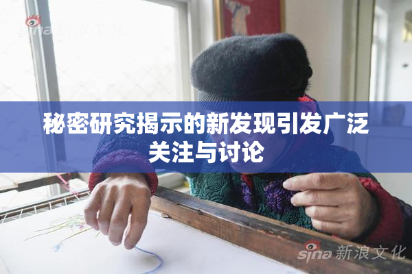 秘密研究揭示的新发现引发广泛关注与讨论