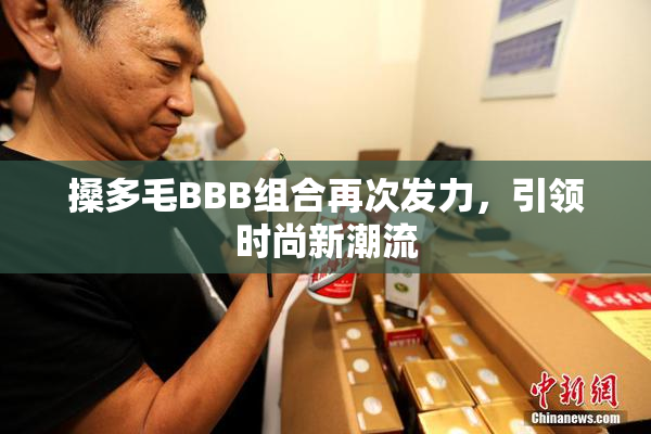 搡多毛BBB组合再次发力，引领时尚新潮流