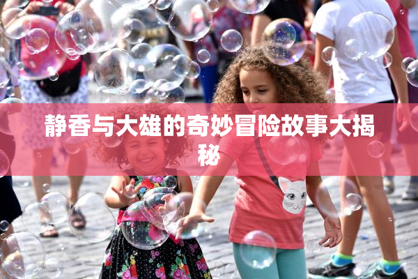 静香与大雄的奇妙冒险故事大揭秘
