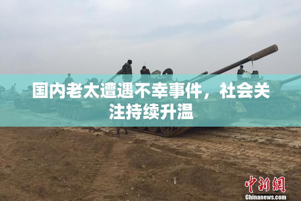 国内老太遭遇不幸事件，社会关注持续升温