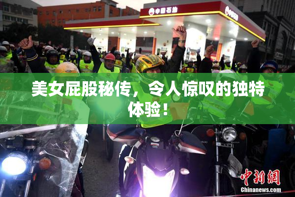 美女屁股秘传，令人惊叹的独特体验！